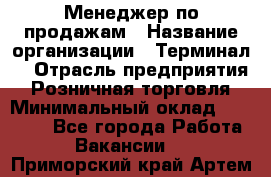 Менеджер по продажам › Название организации ­ Терминал7 › Отрасль предприятия ­ Розничная торговля › Минимальный оклад ­ 60 000 - Все города Работа » Вакансии   . Приморский край,Артем г.